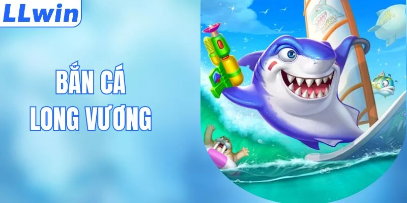 Bắn Cá Long Vương Tại LLWIN Với Nhiều Phần Thưởng Lớn