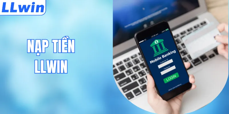 Hướng Dẫn Nạp Tiền Nhanh Chóng & An Toàn Tại LLWIN